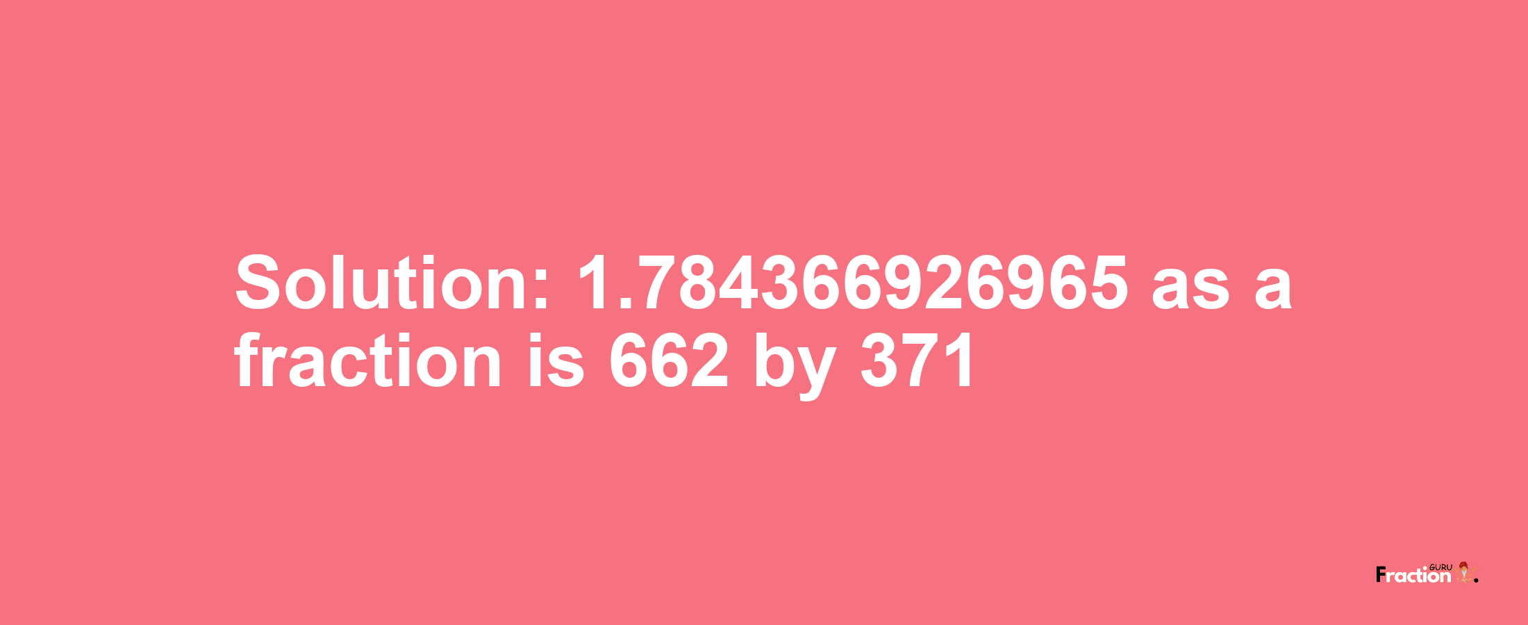 Solution:1.784366926965 as a fraction is 662/371